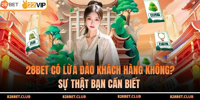 28BET Có Lừa Đảo Khách Hàng Không? Sự Thật Bạn Cần Biết