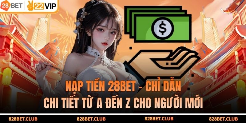 Nạp Tiền 28BET - Chỉ Dẫn Chi Tiết Từ A Đến Z Cho Người Mới