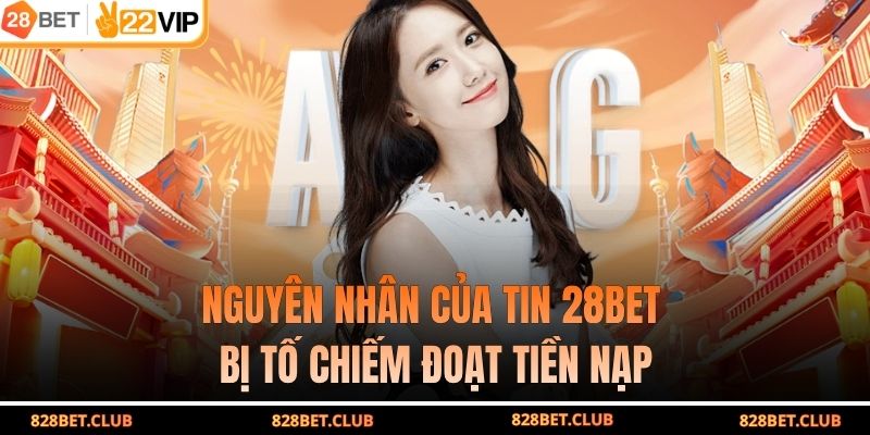 Nguyên nhân của tin 28BET bị tố chiếm đoạt tiền nạp