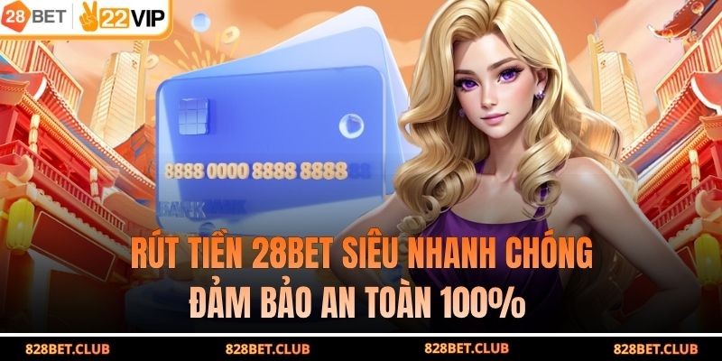 Rút Tiền 28BET Siêu Nhanh Chóng, Đảm Bảo An Toàn 100%